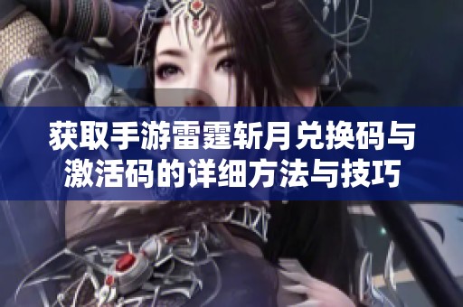 获取手游雷霆斩月兑换码与激活码的详细方法与技巧