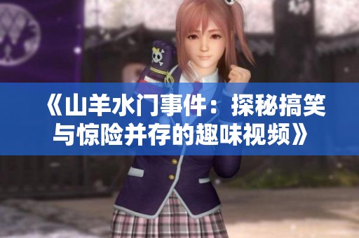 《山羊水门事件：探秘搞笑与惊险并存的趣味视频》