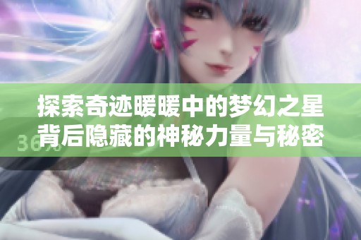 探索奇迹暖暖中的梦幻之星背后隐藏的神秘力量与秘密