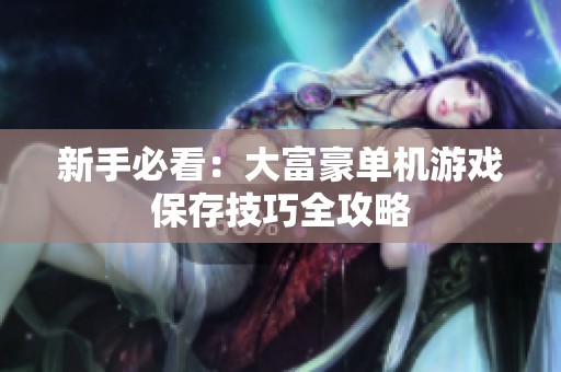 新手必看：大富豪单机游戏保存技巧全攻略