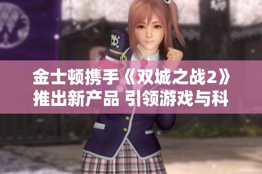 金士顿携手《双城之战2》推出新产品 引领游戏与科技融合新时代