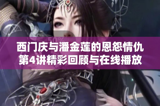 西门庆与潘金莲的恩怨情仇第4讲精彩回顾与在线播放指南