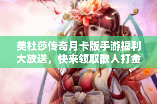 美杜莎传奇月卡版手游福利大放送，快来领取散人打金礼包码！