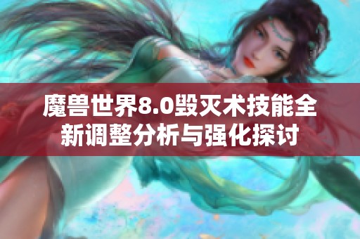 魔兽世界8.0毁灭术技能全新调整分析与强化探讨