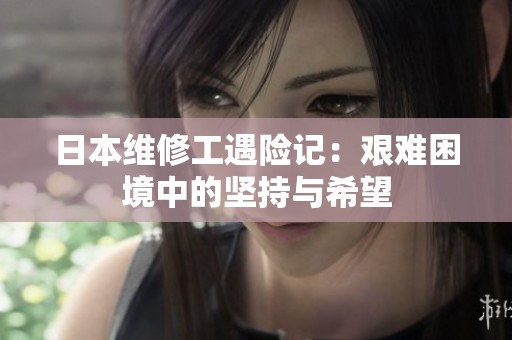 日本维修工遇险记：艰难困境中的坚持与希望