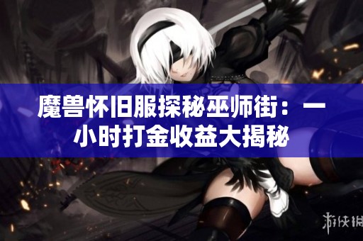 魔兽怀旧服探秘巫师街：一小时打金收益大揭秘