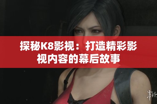 探秘K8影视：打造精彩影视内容的幕后故事