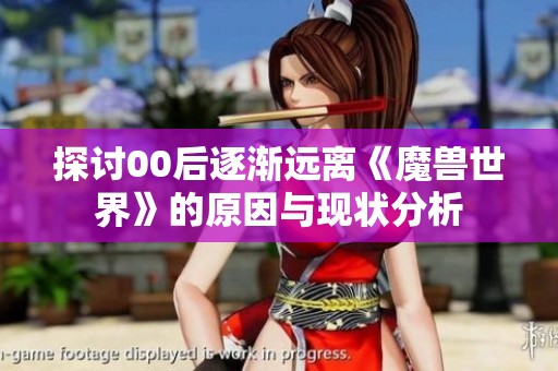 探讨00后逐渐远离《魔兽世界》的原因与现状分析