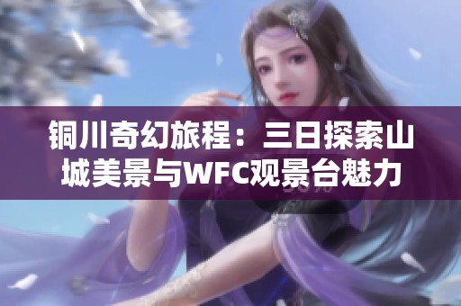 铜川奇幻旅程：三日探索山城美景与WFC观景台魅力