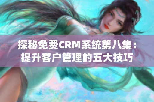 探秘免费CRM系统第八集：提升客户管理的五大技巧