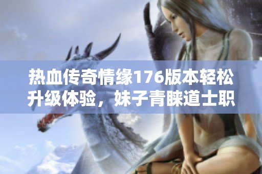 热血传奇情缘176版本轻松升级体验，妹子青睐道士职业