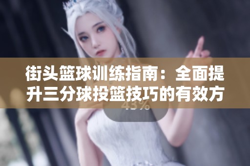 街头篮球训练指南：全面提升三分球投篮技巧的有效方法