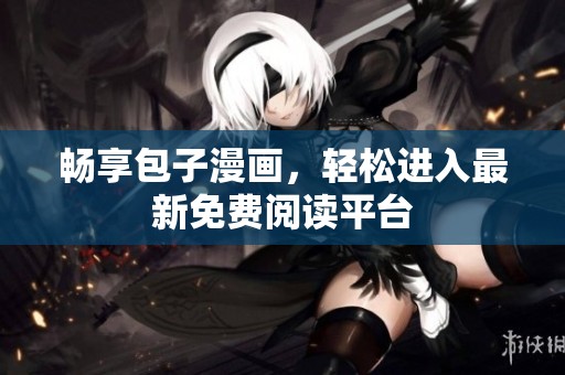 畅享包子漫画，轻松进入最新免费阅读平台
