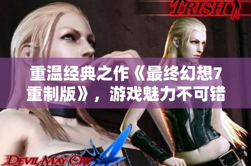 重温经典之作《最终幻想7重制版》，游戏魅力不可错过