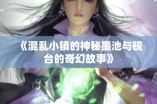 《混乱小镇的神秘墨池与砚台的奇幻故事》