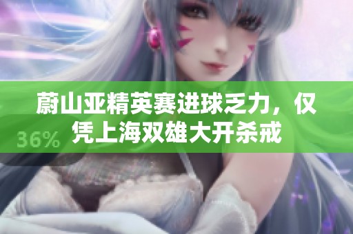 蔚山亚精英赛进球乏力，仅凭上海双雄大开杀戒