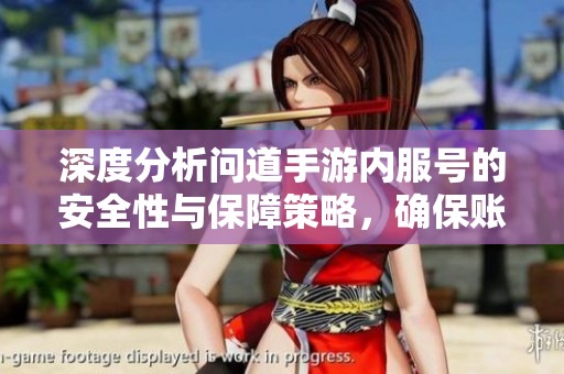 深度分析问道手游内服号的安全性与保障策略，确保账号安全无忧