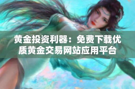 黄金投资利器：免费下载优质黄金交易网站应用平台