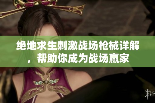 绝地求生刺激战场枪械详解，帮助你成为战场赢家