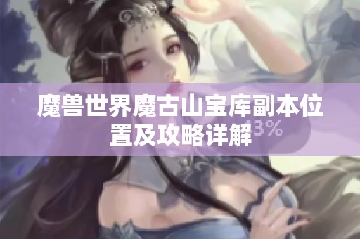 魔兽世界魔古山宝库副本位置及攻略详解