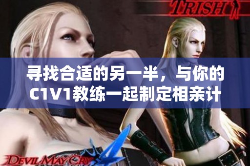 寻找合适的另一半，与你的C1V1教练一起制定相亲计划