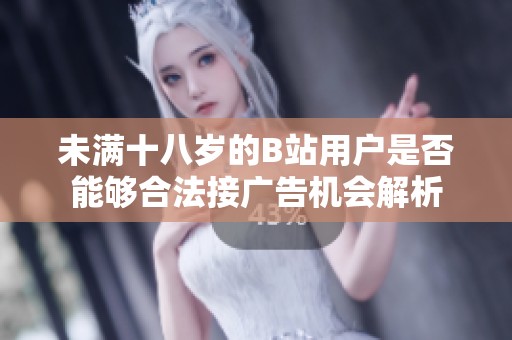 未满十八岁的B站用户是否能够合法接广告机会解析