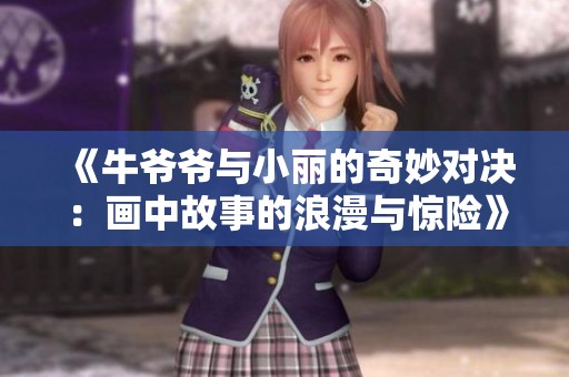 《牛爷爷与小丽的奇妙对决：画中故事的浪漫与惊险》