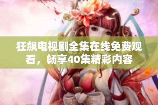 狂飙电视剧全集在线免费观看，畅享40集精彩内容