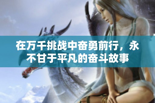 在万千挑战中奋勇前行，永不甘于平凡的奋斗故事