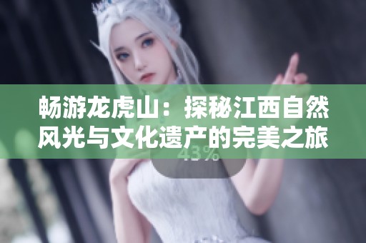 畅游龙虎山：探秘江西自然风光与文化遗产的完美之旅