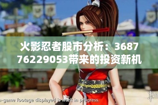 火影忍者股市分析：368776229053带来的投资新机遇