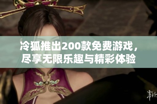 冷狐推出200款免费游戏，尽享无限乐趣与精彩体验