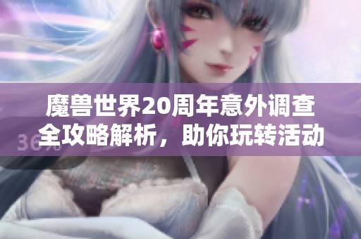 魔兽世界20周年意外调查全攻略解析，助你玩转活动内容