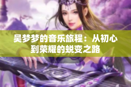 吴梦梦的音乐旅程：从初心到荣耀的蜕变之路