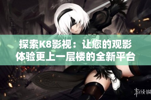 探索K8影视：让您的观影体验更上一层楼的全新平台
