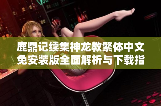 鹿鼎记续集神龙教繁体中文免安装版全面解析与下载指南