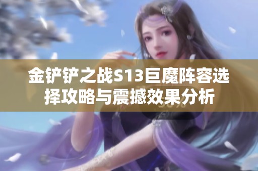 金铲铲之战S13巨魔阵容选择攻略与震撼效果分析