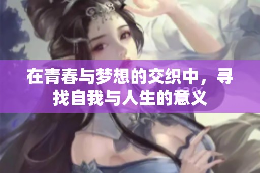 在青春与梦想的交织中，寻找自我与人生的意义