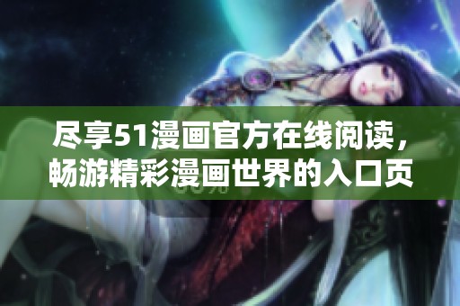 尽享51漫画官方在线阅读，畅游精彩漫画世界的入口页面
