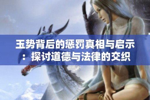 玉势背后的惩罚真相与启示：探讨道德与法律的交织