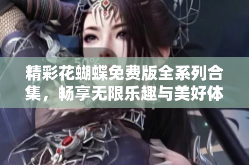 精彩花蝴蝶免费版全系列合集，畅享无限乐趣与美好体验
