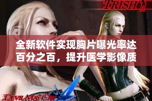 全新软件实现胸片曝光率达百分之百，提升医学影像质量