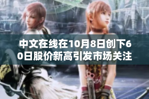 中文在线在10月8日创下60日股价新高引发市场关注