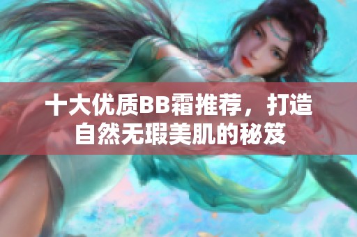 十大优质BB霜推荐，打造自然无瑕美肌的秘笈