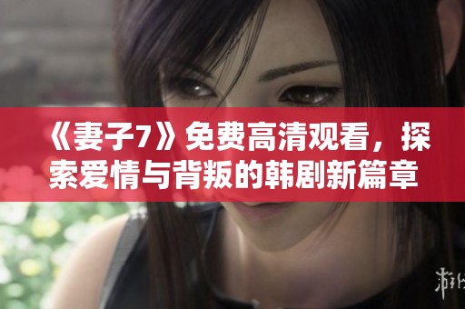 《妻子7》免费高清观看，探索爱情与背叛的韩剧新篇章