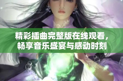 精彩插曲完整版在线观看，畅享音乐盛宴与感动时刻