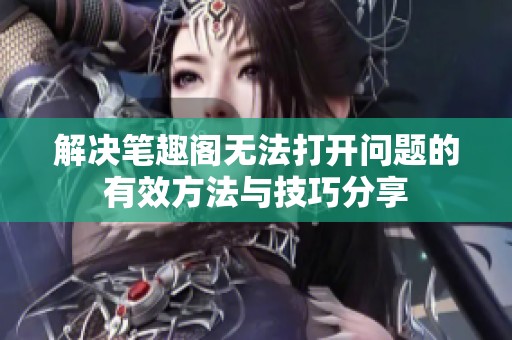 解决笔趣阁无法打开问题的有效方法与技巧分享