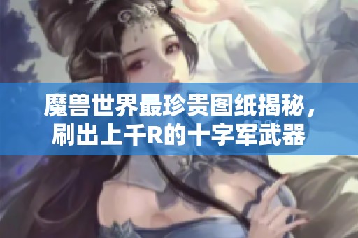 魔兽世界最珍贵图纸揭秘，刷出上千R的十字军武器