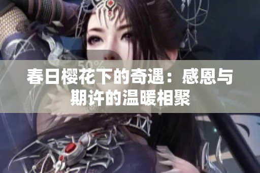 春日樱花下的奇遇：感恩与期许的温暖相聚