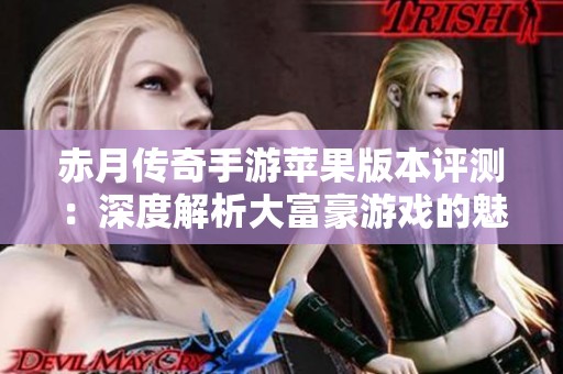 赤月传奇手游苹果版本评测：深度解析大富豪游戏的魅力与玩法